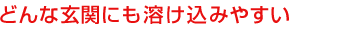 どんな玄関にも溶け込みやすい