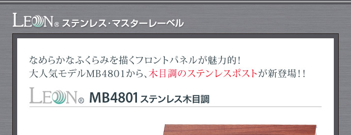 なめらかなふくらみを描くフロントパネルが魅力的！大人気モデルMB4801から、木目調のステンレスポストが新登場！！